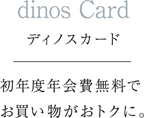 dinos Card　ディノスカード　初年度年会費無料でお買い物がおトクに。