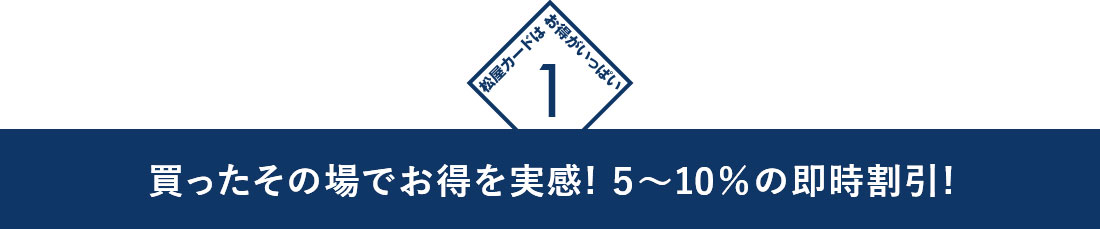 1　買ったその場でお得を実感! 5~10%の即時割引!