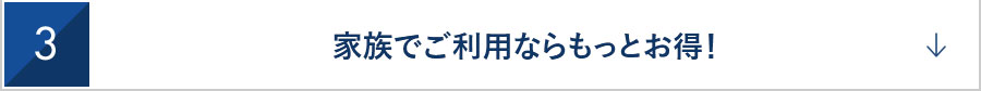 3　家族でご利用ならもっとお得！