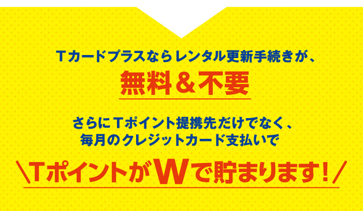 Tカードプラスならレンタル更新手続きが、無料＆不要